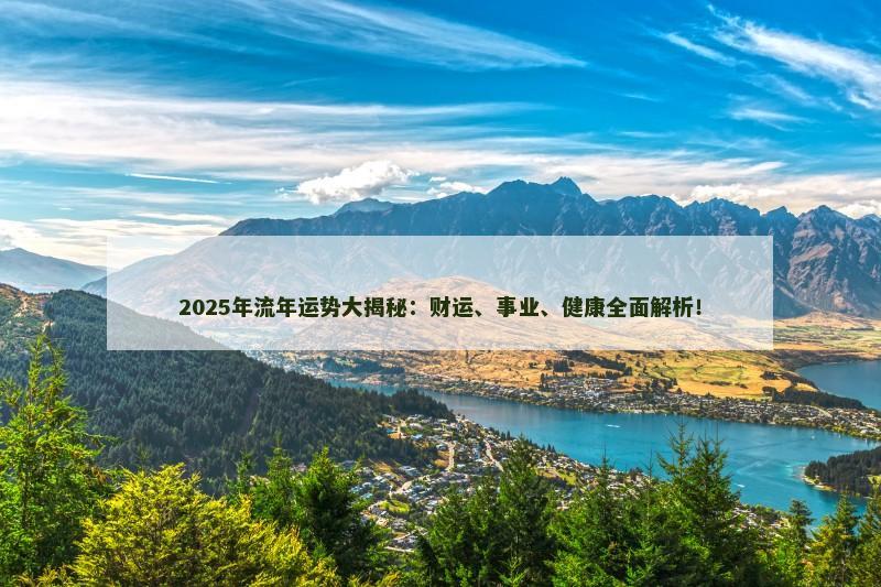 2025年流年运势大揭秘：财运、事业、健康全面解析！