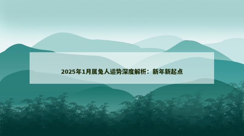 2025年1月属兔人运势深度解析：新年新起点