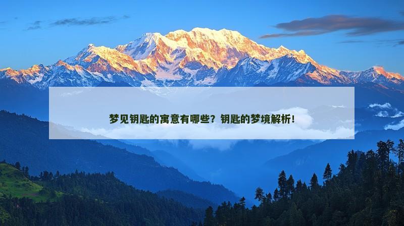 梦见钥匙的寓意有哪些？钥匙的梦境解析！