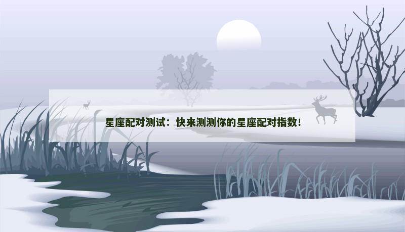 星座配对测试：快来测测你的星座配对指数！