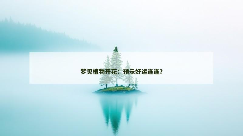 梦见植物开花：预示好运连连？