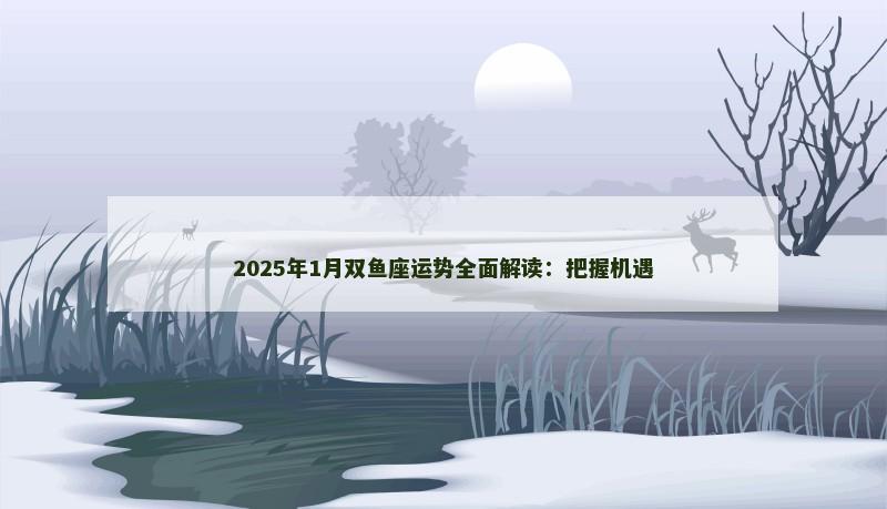 2025年1月双鱼座运势全面解读：把握机遇