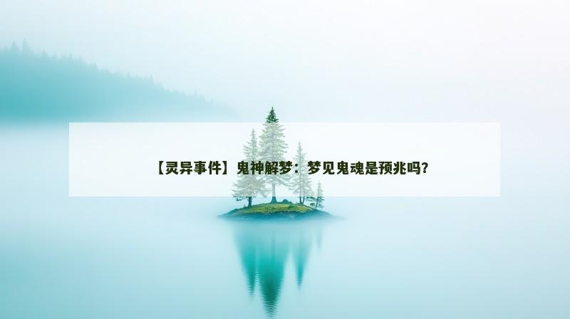 【灵异事件】鬼神解梦：梦见鬼魂是预兆吗？