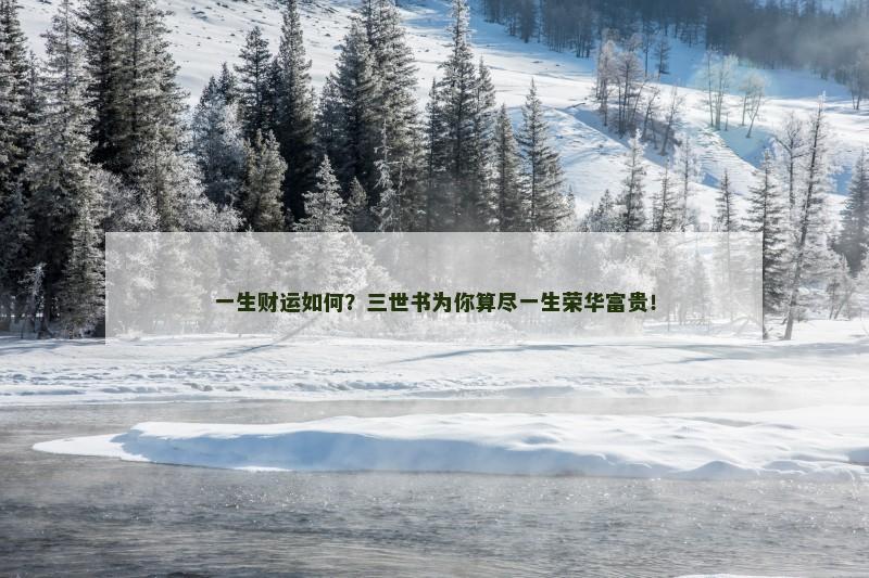 一生财运如何？三世书为你算尽一生荣华富贵！