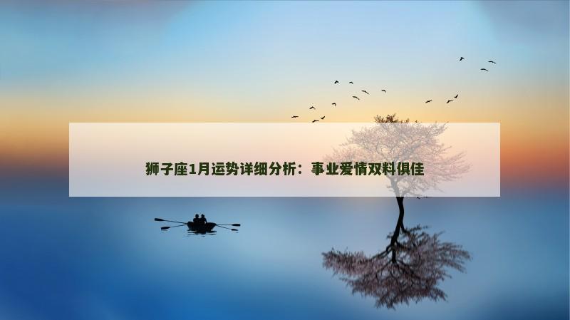 狮子座1月运势详细分析：事业爱情双料俱佳