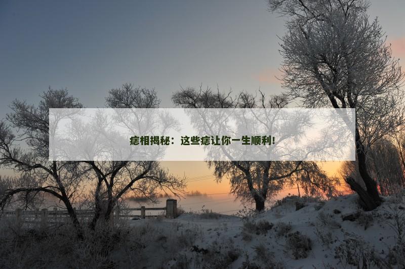 痣相揭秘：这些痣让你一生顺利！