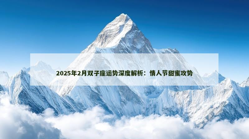 2025年2月双子座运势深度解析：情人节甜蜜攻势