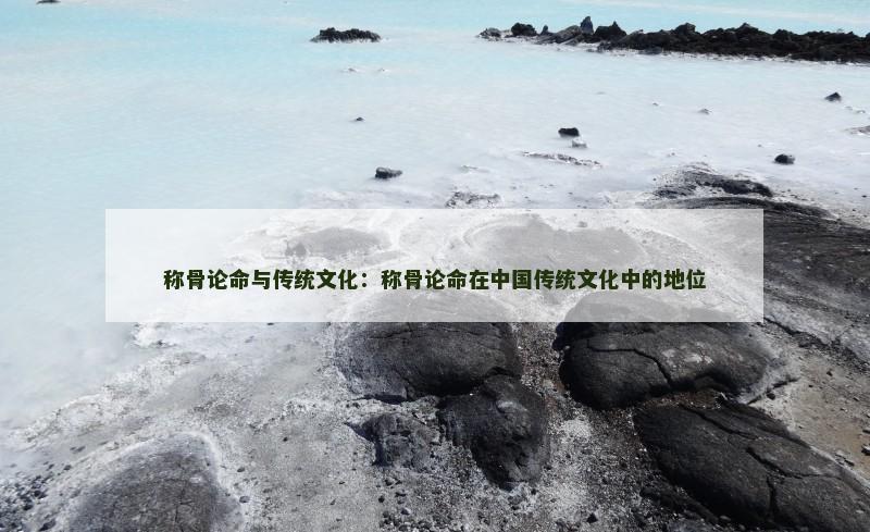 称骨论命与传统文化：称骨论命在中国传统文化中的地位