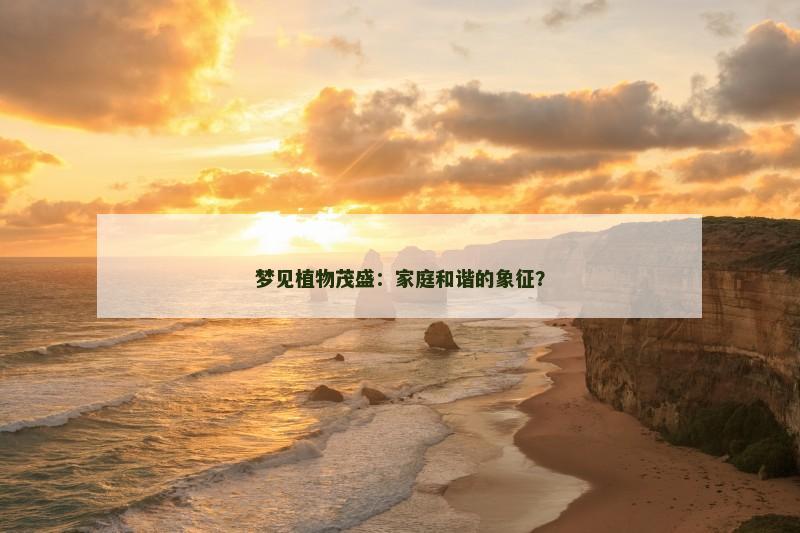 梦见植物茂盛:家庭和谐的象征? 梦见植物茂盛:家庭和谐的象征?