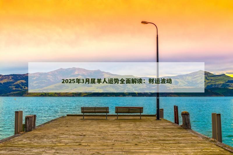 2025年3月属羊人运势全面解读：财运波动