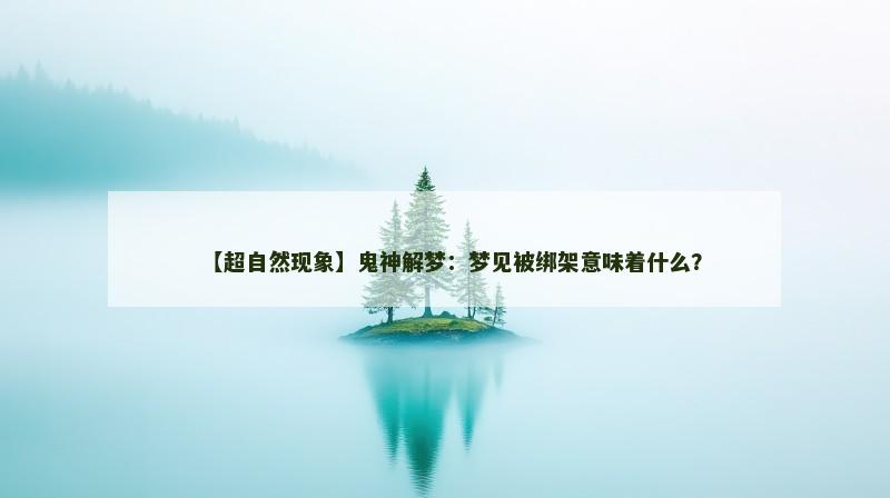 【超自然现象】鬼神解梦：梦见被绑架意味着什么？