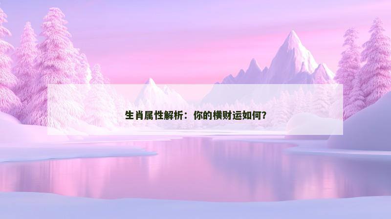 生肖属性解析：你的横财运如何？