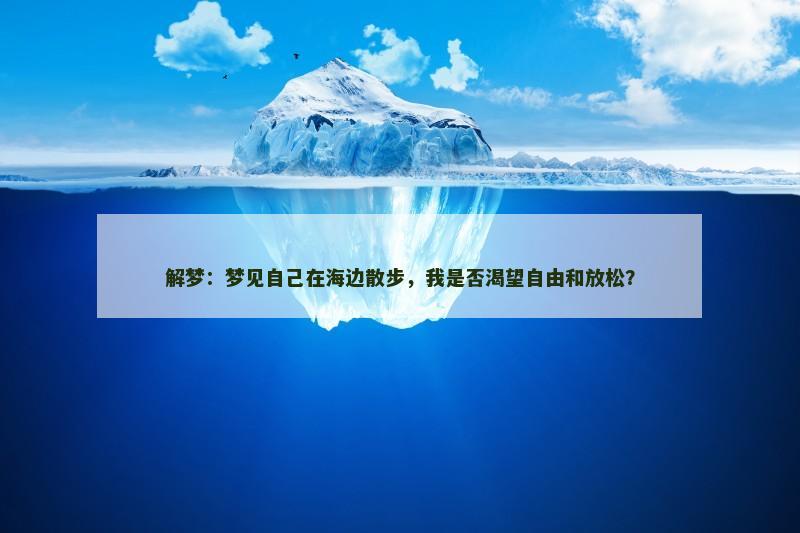 解梦：梦见自己在海边散步，我是否渴望自由和放松？