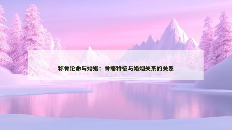 称骨论命与婚姻：骨骼特征与婚姻关系的关系