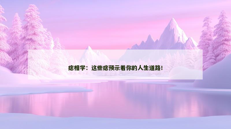 痣相学：这些痣预示着你的人生道路！