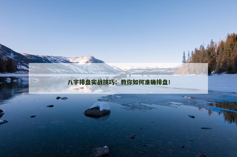 八字排盘实战技巧：教你如何准确排盘！