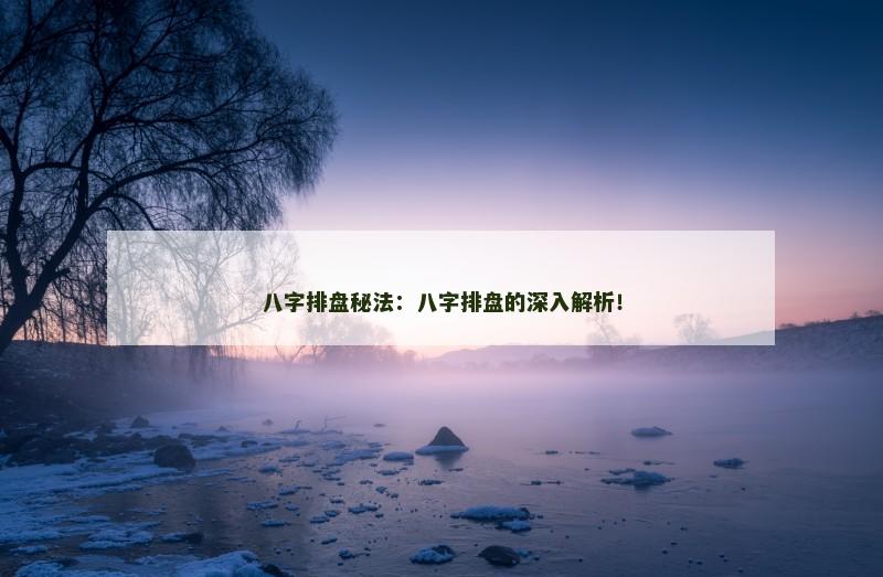 八字排盘秘法：八字排盘的深入解析！