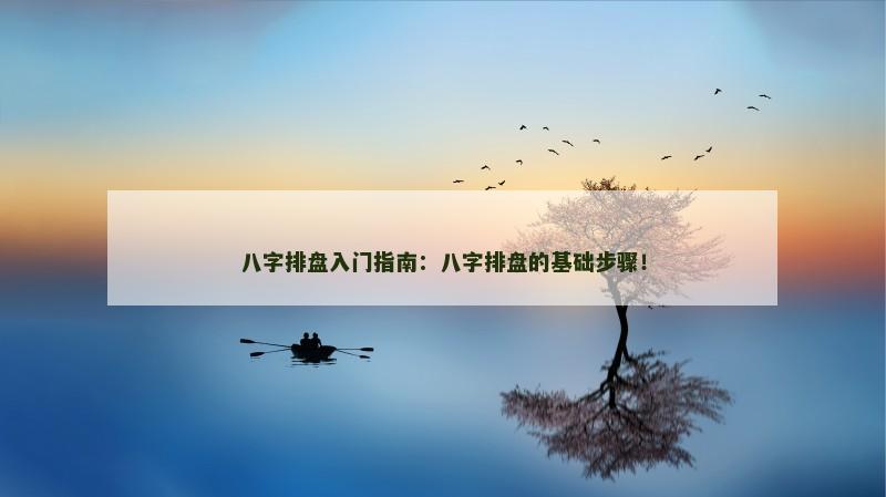 八字排盘入门指南：八字排盘的基础步骤！