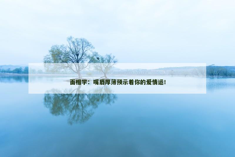 面相学：嘴唇厚薄预示着你的爱情运！
