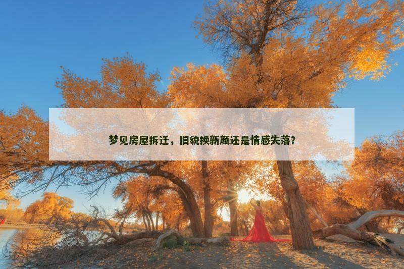 梦见房屋拆迁，旧貌换新颜还是情感失落？