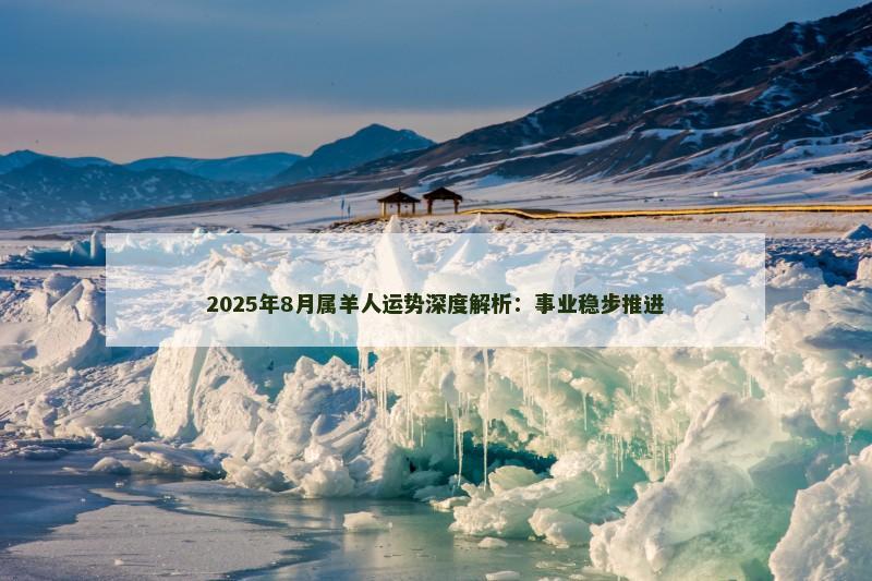 2025年8月属羊人运势深度解析：事业稳步推进