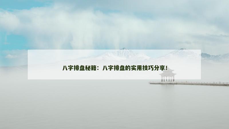 八字排盘秘籍：八字排盘的实用技巧分享！