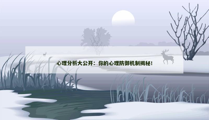 心理分析大公开：你的心理防御机制揭秘！
