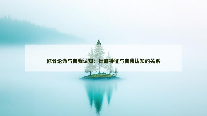 称骨论命与自我认知：骨骼特征与自我认知的关系