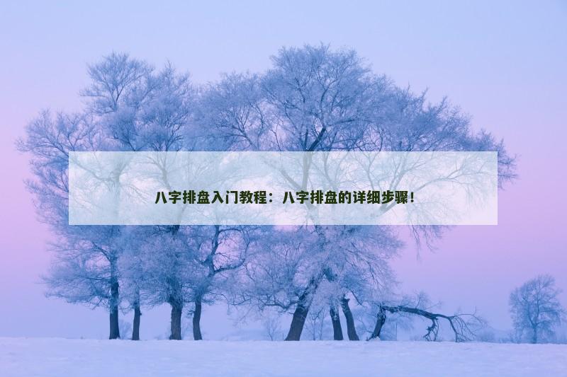 八字排盘入门教程：八字排盘的详细步骤！