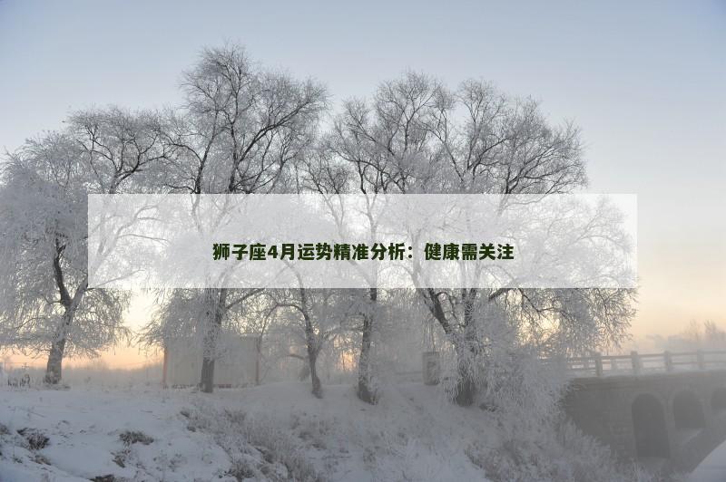 狮子座4月运势精准分析：健康需关注