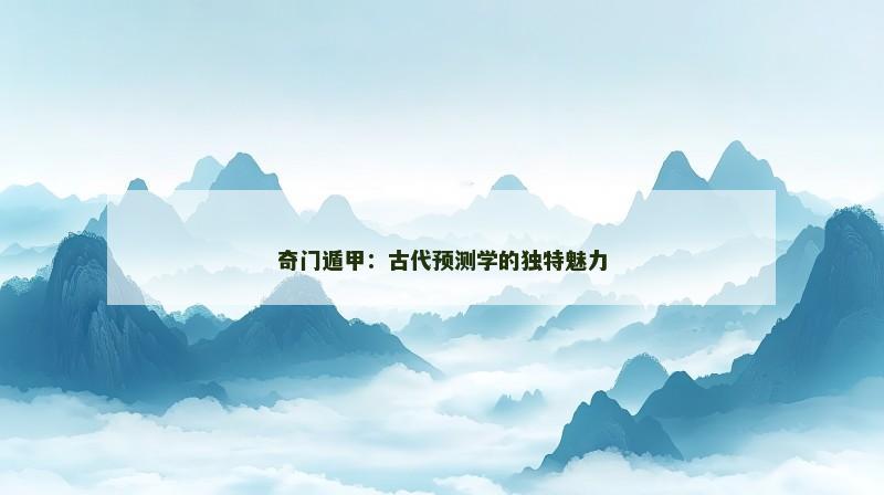 奇门遁甲：古代预测学的独特魅力