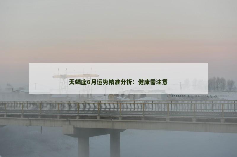 天蝎座6月运势精准分析：健康需注意