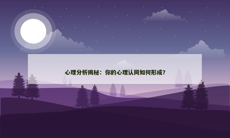 心理分析揭秘：你的心理认同如何形成？