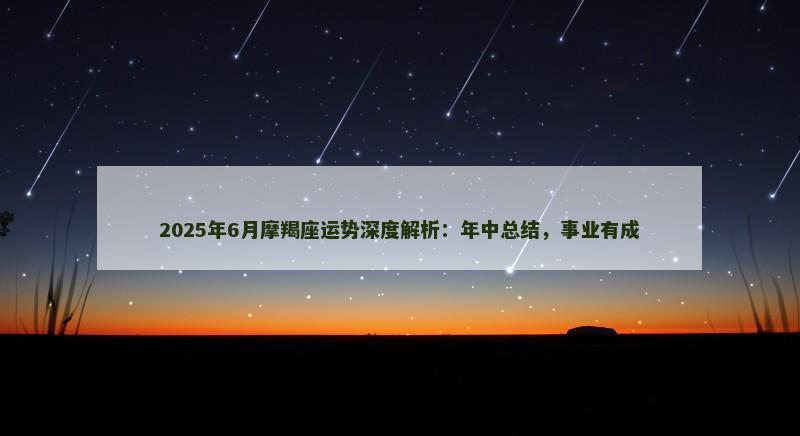2025年6月摩羯座运势深度解析：年中总结，事业有成
