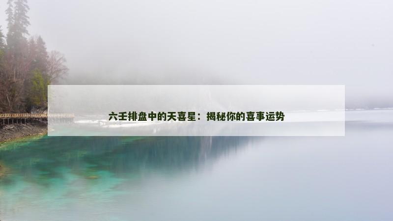 六壬排盘中的天喜星：揭秘你的喜事运势