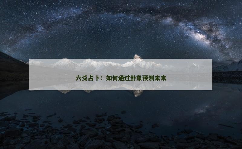 六爻占卜：如何通过卦象预测未来