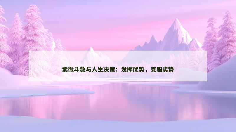 紫微斗数与人生决策：发挥优势，克服劣势