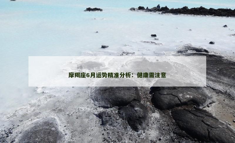 摩羯座6月运势精准分析：健康需注意