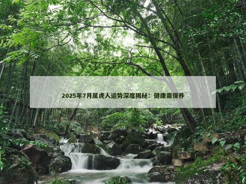2025年7月属虎人运势深度揭秘：健康需保养