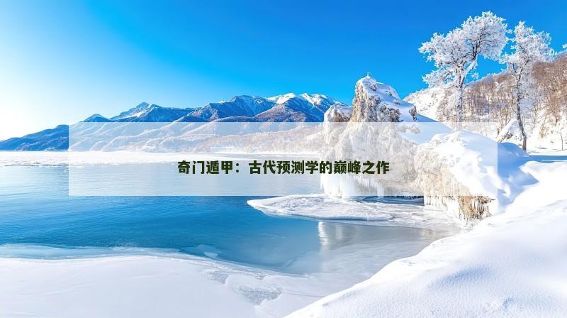 奇门遁甲：古代预测学的巅峰之作