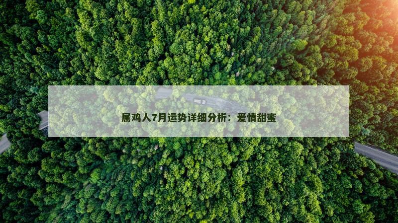 属鸡人7月运势详细分析：爱情甜蜜