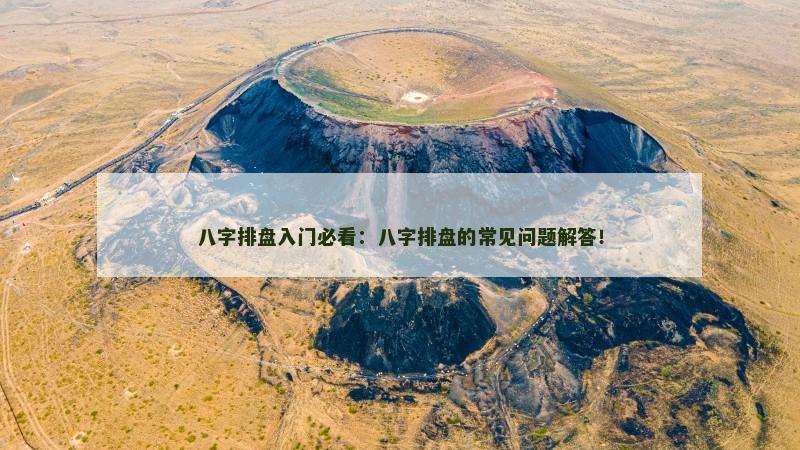 八字排盘入门必看：八字排盘的常见问题解答！