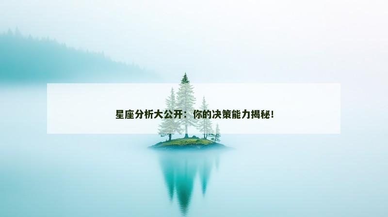 星座分析大公开：你的决策能力揭秘！
