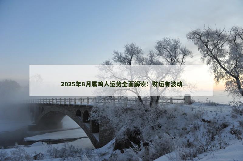 2025年8月属鸡人运势全面解读：财运有波动