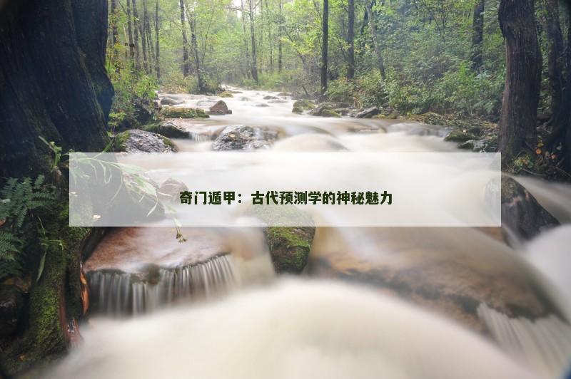 奇门遁甲：古代预测学的神秘魅力