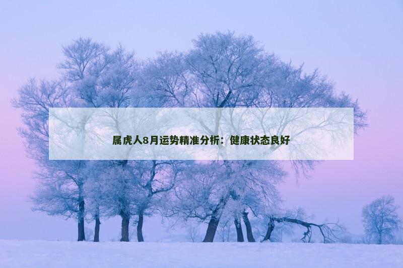 属虎人8月运势精准分析：健康状态良好