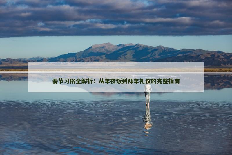 春节习俗全解析：从年夜饭到拜年礼仪的完整指南