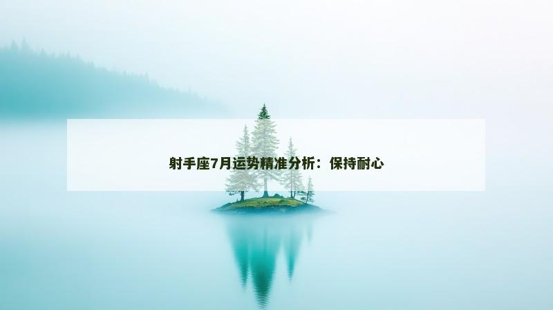射手座7月运势精准分析：保持耐心