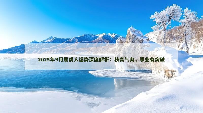 2025年9月属虎人运势深度解析：秋高气爽，事业有突破