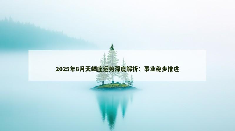 2025年8月天蝎座运势深度解析：事业稳步推进
